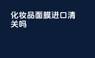 化妆品面膜进口清关吗