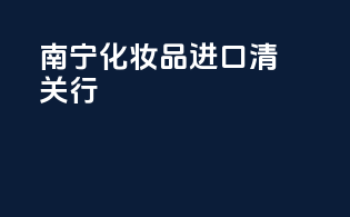 南宁化妆品进口清关行