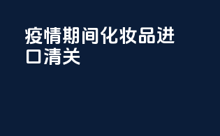 疫情期间化妆品进口清关