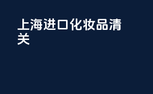 上海进口化妆品清关
