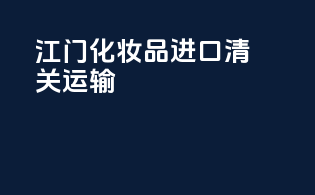 江门化妆品进口清关运输