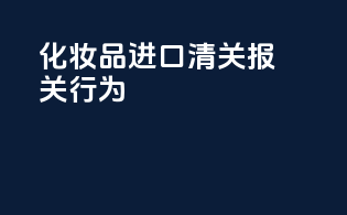 化妆品进口清关报关行为
