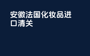 安徽法国化妆品进口清关