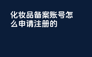 化妆品备案账号怎么申请注册的