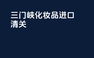 三门峡化妆品进口清关