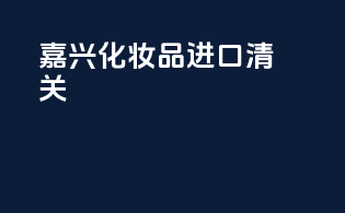 嘉兴化妆品进口清关