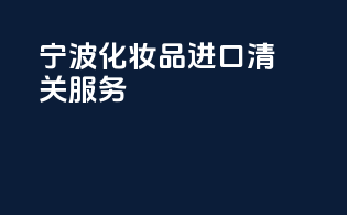 宁波化妆品进口清关服务