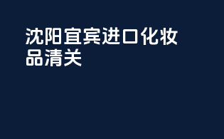 沈阳宜宾进口化妆品清关