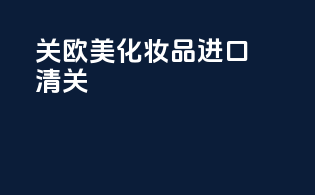 关欧美化妆品进口清关