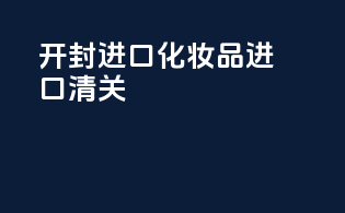 开封进口化妆品进口清关