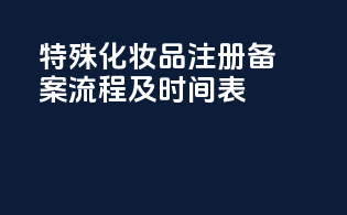 特殊化妆品注册备案流程及时间表