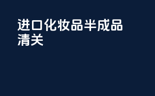进口化妆品半成品清关