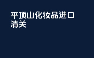 平顶山化妆品进口清关