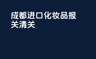 成都进口化妆品报关清关