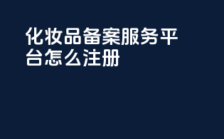 化妆品备案服务平台怎么注册