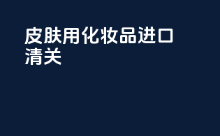 皮肤用化妆品进口清关