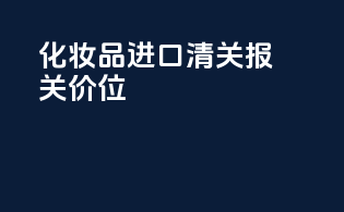化妆品进口清关报关价位