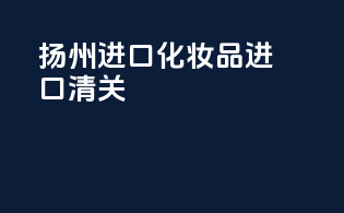 永州进口化妆品进口清关