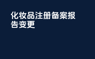 化妆品注册备案报告变更