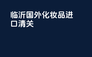 临沂国外化妆品进口清关