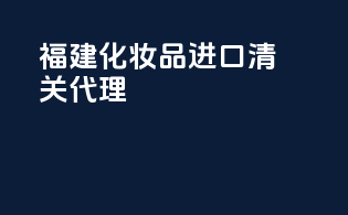 福建化妆品进口清关代理