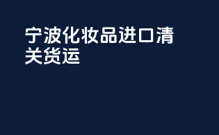 宁波化妆品进口清关货运