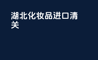 湖北化妆品进口清关