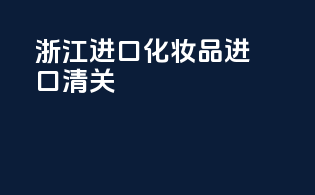 湛江进口化妆品进口清关