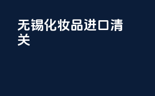 无锡化妆品进口清关