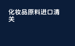 化妆品原料进口清关