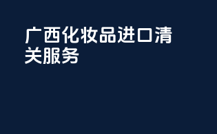 广西化妆品进口清关服务