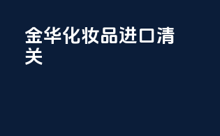 金华化妆品进口清关
