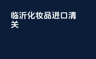 临沂化妆品进口清关