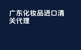 广东化妆品进口清关代理