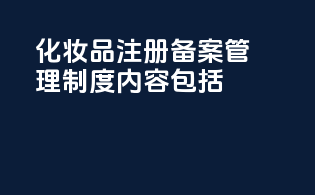 化妆品注册备案管理制度内容包括