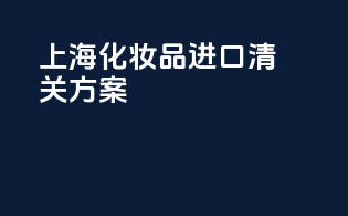 上海化妆品进口清关方案