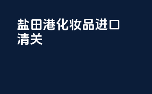 盐田港化妆品进口清关