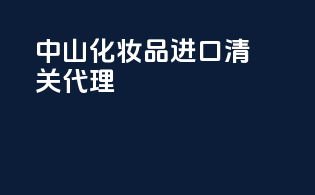 中山化妆品进口清关代理