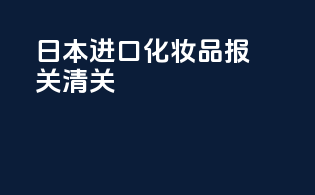 日本进口化妆品报关清关