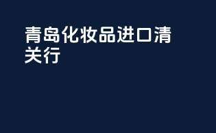 青岛化妆品进口清关行