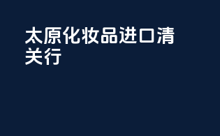 太原化妆品进口清关行