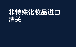 非特殊化妆品进口清关
