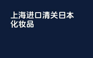 上海进口清关日本化妆品