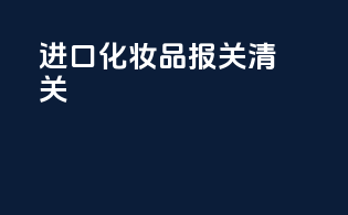 进口化妆品报关清关
