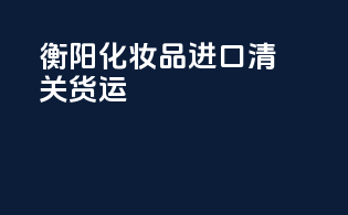 衡阳化妆品进口清关货运