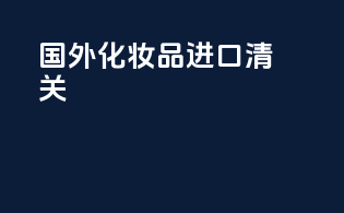 国外化妆品进口清关