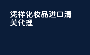 凭祥化妆品进口清关代理