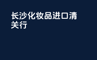 长沙化妆品进口清关行