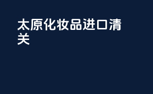 太原化妆品进口清关