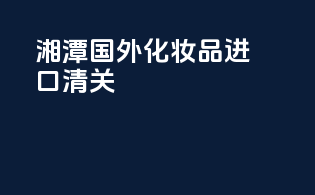 湘潭国外化妆品进口清关